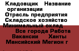 Кладовщик › Название организации ­ Maxi-Met › Отрасль предприятия ­ Складское хозяйство › Минимальный оклад ­ 30 000 - Все города Работа » Вакансии   . Ханты-Мансийский,Мегион г.